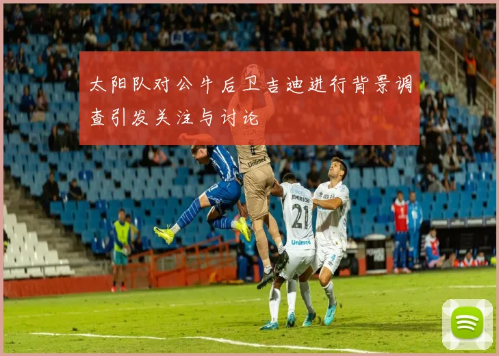 太阳队对公牛后卫吉迪进行背景调查引发关注与讨论