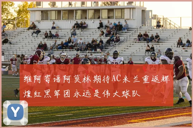 维阿寄语阿莫林期待AC米兰重返辉煌红黑军团永远是伟大球队