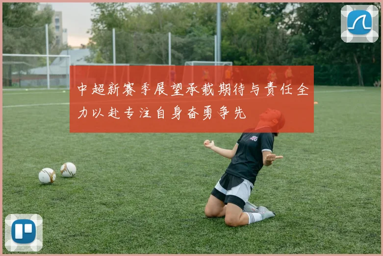 中超新赛季展望承载期待与责任全力以赴专注自身奋勇争先