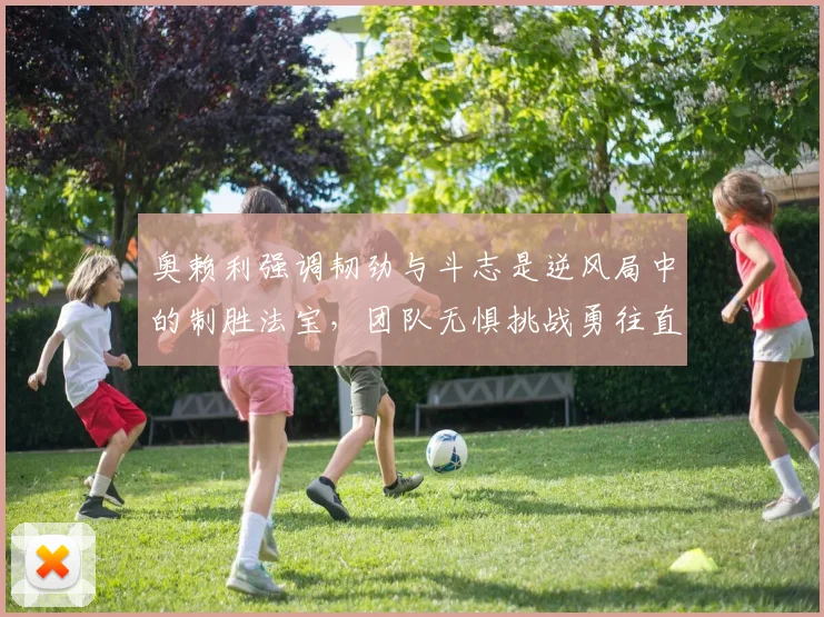 奥赖利强调韧劲与斗志是逆风局中的制胜法宝，团队无惧挑战勇往直前