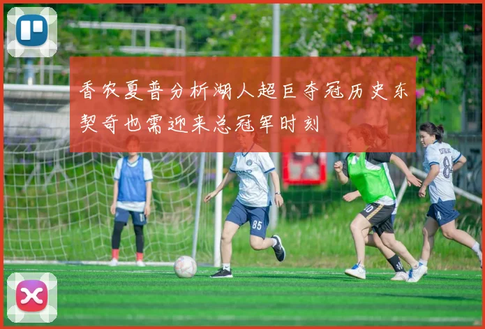 香农夏普分析湖人超巨夺冠历史东契奇也需迎来总冠军时刻